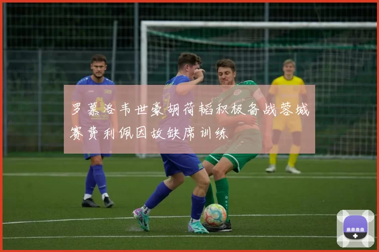 罗慕洛韦世豪胡荷韬积极备战蓉城赛费利佩因故缺席训练