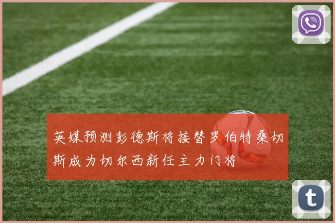 英媒预测彭德斯将接替罗伯特桑切斯成为切尔西新任主力门将