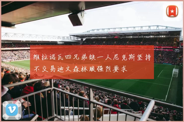 维拉诺瓦四兄弟缺一人尼克斯坚持不交易迪文森林狼强烈要求
