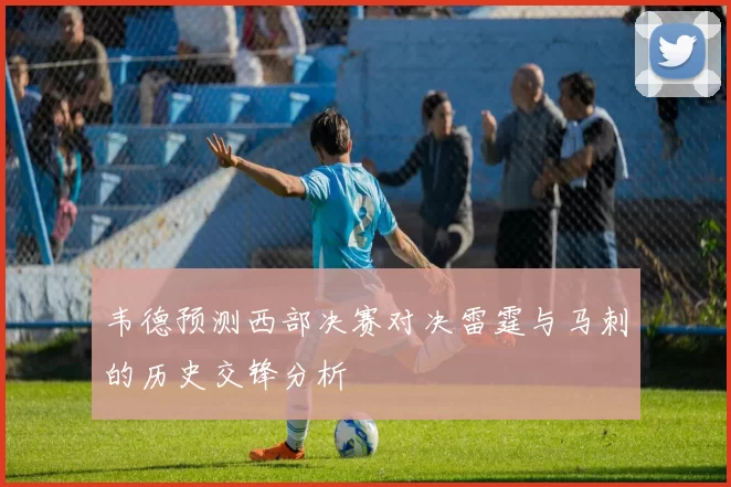 韦德预测西部决赛对决雷霆与马刺的历史交锋分析