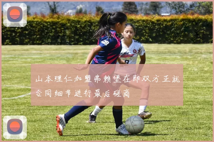 山本理仁加盟弗赖堡在即双方正就合同细节进行最后磋商