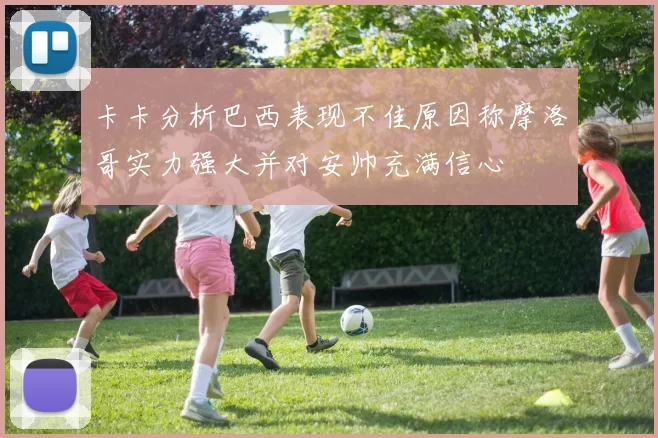 卡卡分析巴西表现不佳原因称摩洛哥实力强大并对安帅充满信心