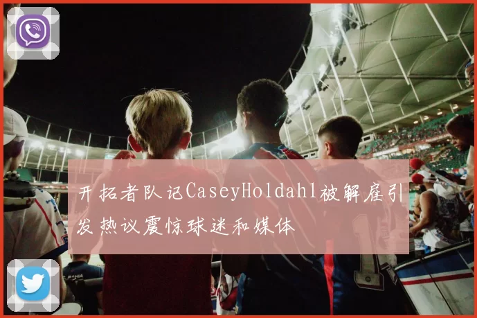 开拓者队记CaseyHoldahl被解雇引发热议震惊球迷和媒体