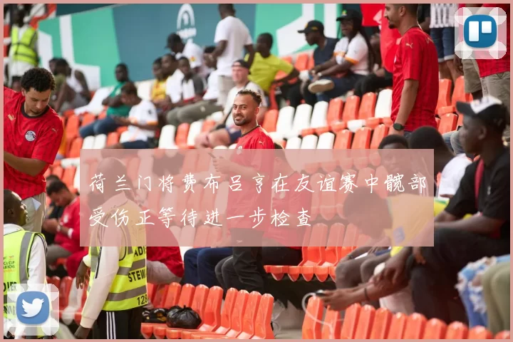 荷兰门将费布吕亨在友谊赛中髋部受伤正等待进一步检查